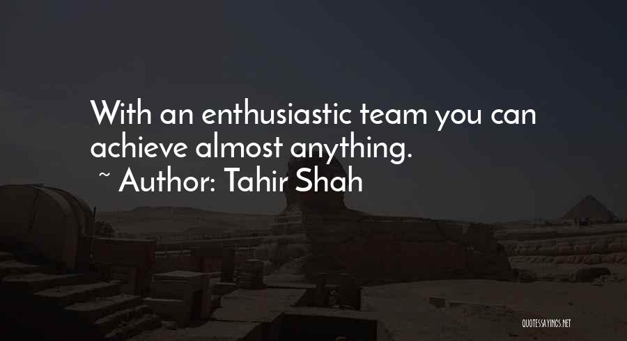 Tahir Shah Quotes: With An Enthusiastic Team You Can Achieve Almost Anything.