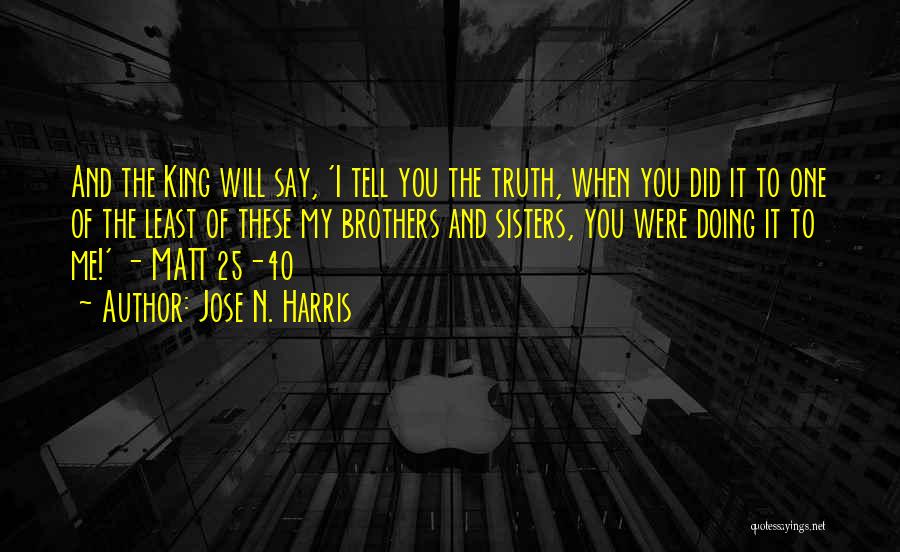 Jose N. Harris Quotes: And The King Will Say, 'i Tell You The Truth, When You Did It To One Of The Least Of
