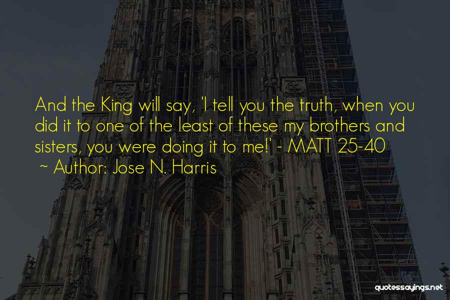 Jose N. Harris Quotes: And The King Will Say, 'i Tell You The Truth, When You Did It To One Of The Least Of