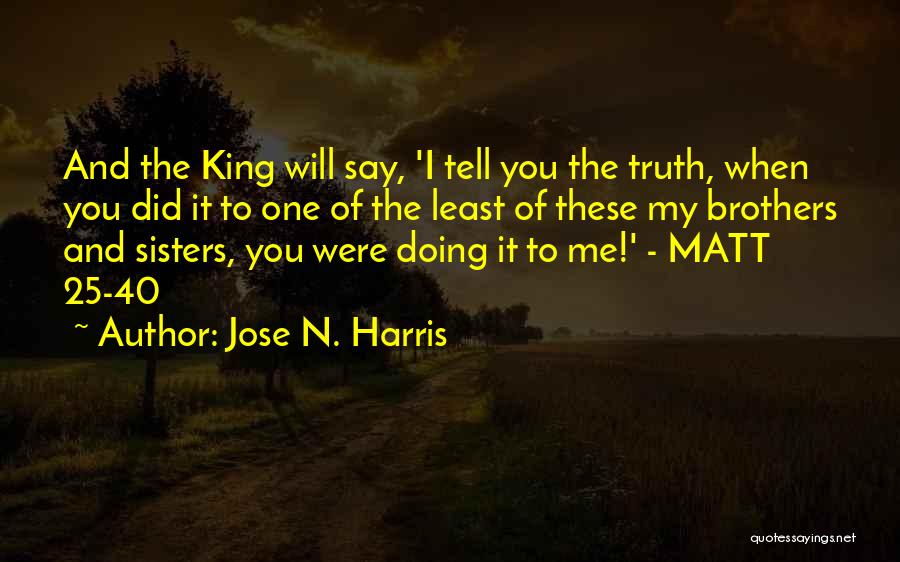 Jose N. Harris Quotes: And The King Will Say, 'i Tell You The Truth, When You Did It To One Of The Least Of