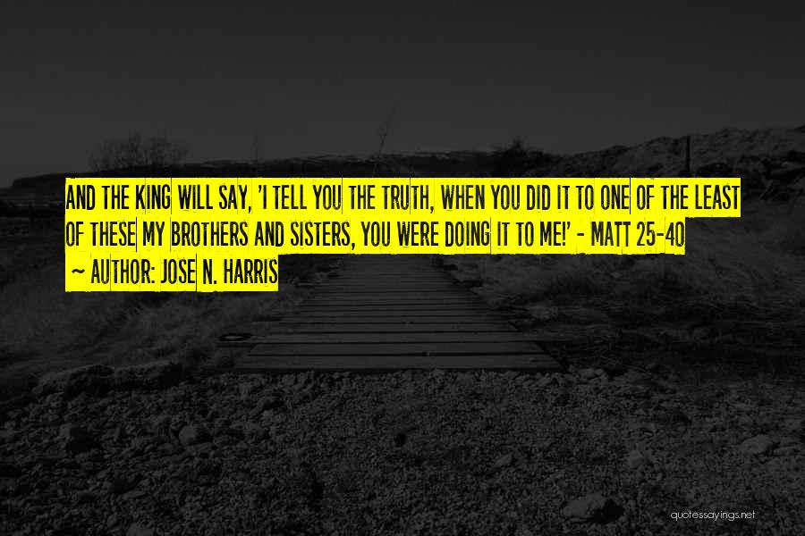 Jose N. Harris Quotes: And The King Will Say, 'i Tell You The Truth, When You Did It To One Of The Least Of