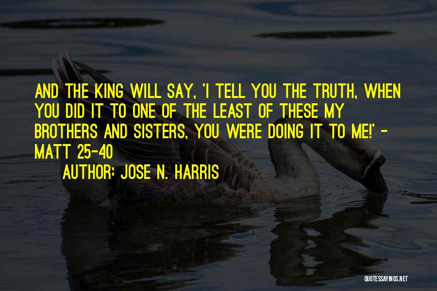 Jose N. Harris Quotes: And The King Will Say, 'i Tell You The Truth, When You Did It To One Of The Least Of
