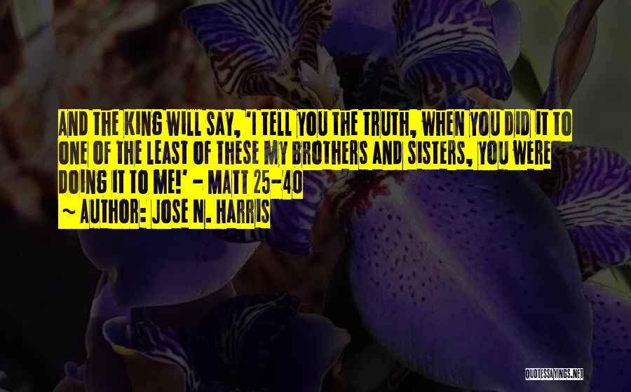 Jose N. Harris Quotes: And The King Will Say, 'i Tell You The Truth, When You Did It To One Of The Least Of