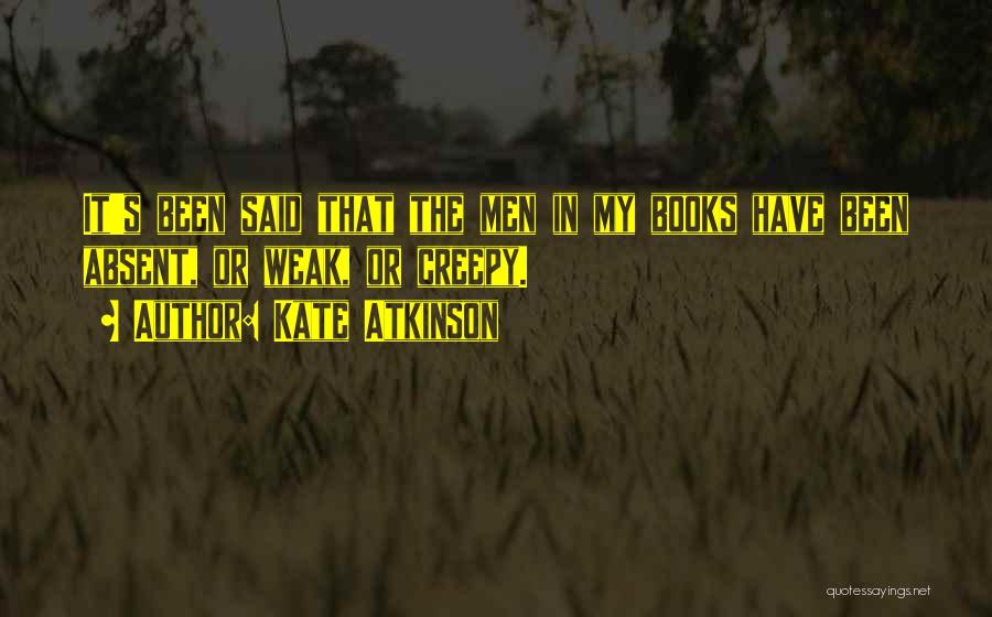 Kate Atkinson Quotes: It's Been Said That The Men In My Books Have Been Absent, Or Weak, Or Creepy.