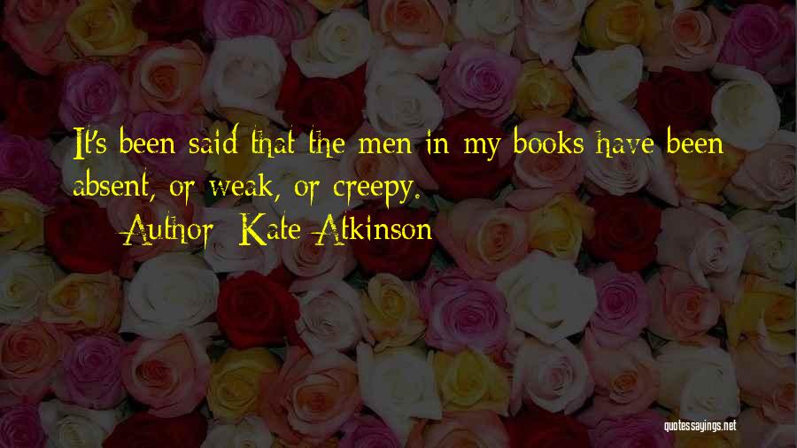 Kate Atkinson Quotes: It's Been Said That The Men In My Books Have Been Absent, Or Weak, Or Creepy.