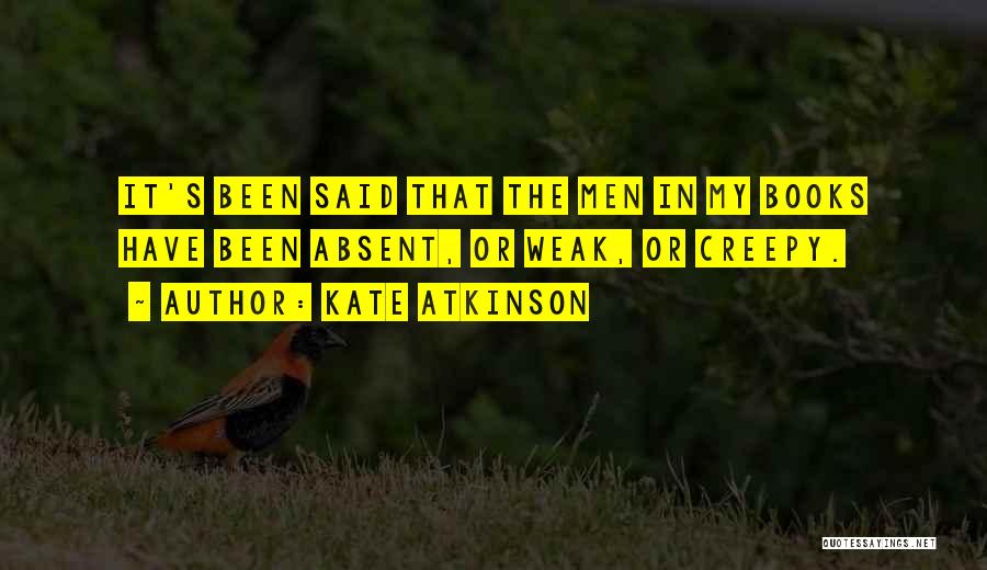 Kate Atkinson Quotes: It's Been Said That The Men In My Books Have Been Absent, Or Weak, Or Creepy.