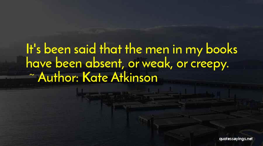 Kate Atkinson Quotes: It's Been Said That The Men In My Books Have Been Absent, Or Weak, Or Creepy.