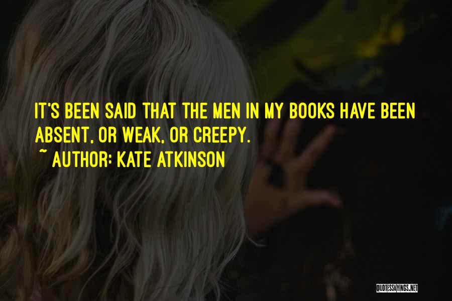 Kate Atkinson Quotes: It's Been Said That The Men In My Books Have Been Absent, Or Weak, Or Creepy.