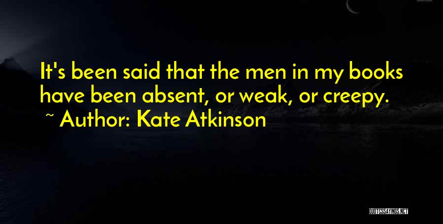 Kate Atkinson Quotes: It's Been Said That The Men In My Books Have Been Absent, Or Weak, Or Creepy.