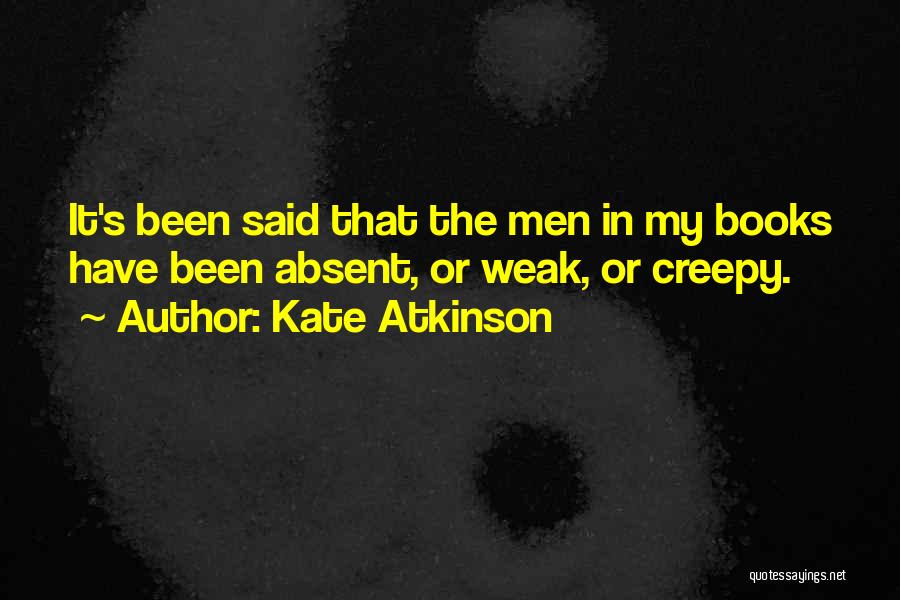 Kate Atkinson Quotes: It's Been Said That The Men In My Books Have Been Absent, Or Weak, Or Creepy.