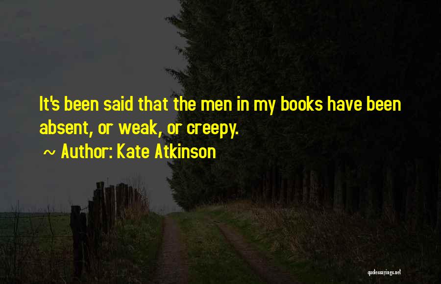 Kate Atkinson Quotes: It's Been Said That The Men In My Books Have Been Absent, Or Weak, Or Creepy.