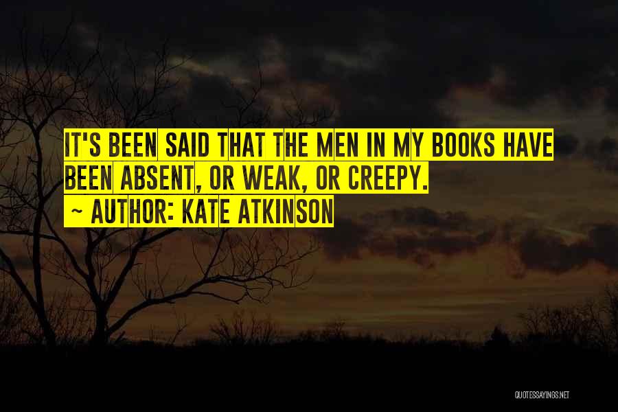 Kate Atkinson Quotes: It's Been Said That The Men In My Books Have Been Absent, Or Weak, Or Creepy.
