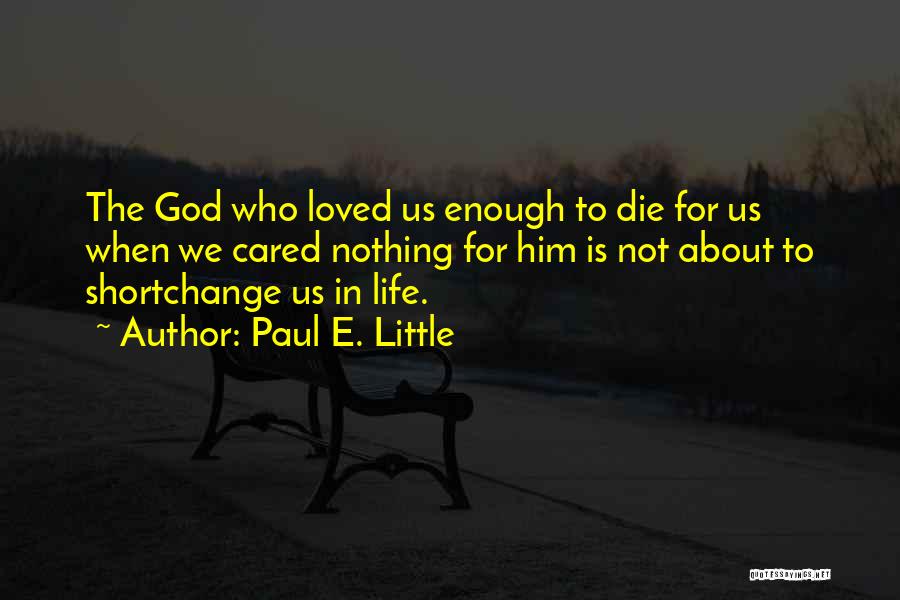 Paul E. Little Quotes: The God Who Loved Us Enough To Die For Us When We Cared Nothing For Him Is Not About To