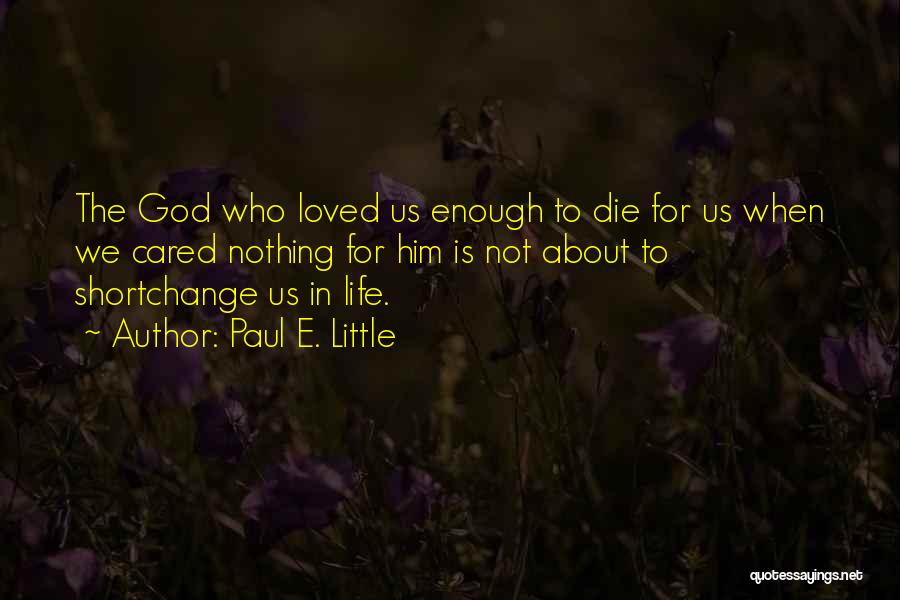 Paul E. Little Quotes: The God Who Loved Us Enough To Die For Us When We Cared Nothing For Him Is Not About To