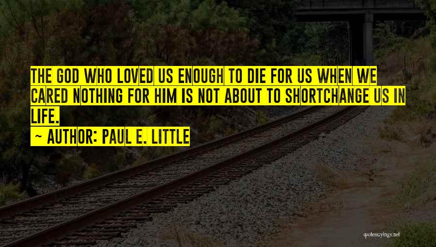 Paul E. Little Quotes: The God Who Loved Us Enough To Die For Us When We Cared Nothing For Him Is Not About To