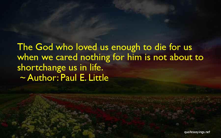 Paul E. Little Quotes: The God Who Loved Us Enough To Die For Us When We Cared Nothing For Him Is Not About To