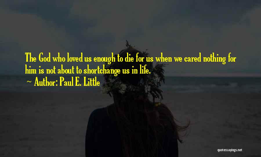 Paul E. Little Quotes: The God Who Loved Us Enough To Die For Us When We Cared Nothing For Him Is Not About To