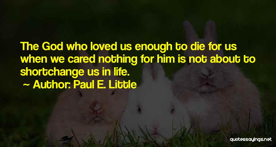 Paul E. Little Quotes: The God Who Loved Us Enough To Die For Us When We Cared Nothing For Him Is Not About To