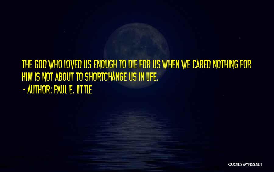 Paul E. Little Quotes: The God Who Loved Us Enough To Die For Us When We Cared Nothing For Him Is Not About To