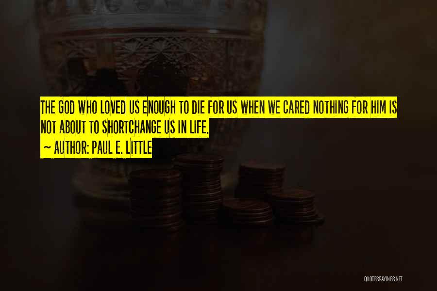 Paul E. Little Quotes: The God Who Loved Us Enough To Die For Us When We Cared Nothing For Him Is Not About To