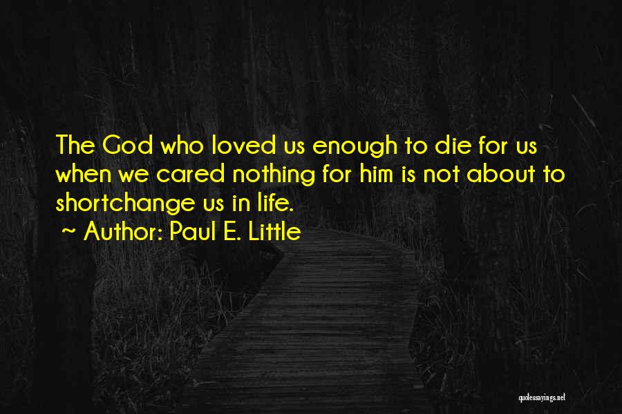 Paul E. Little Quotes: The God Who Loved Us Enough To Die For Us When We Cared Nothing For Him Is Not About To