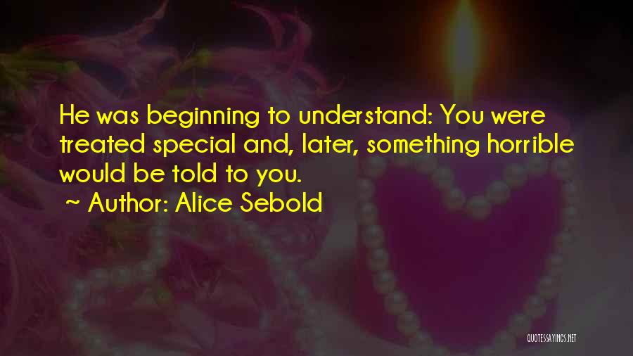 Alice Sebold Quotes: He Was Beginning To Understand: You Were Treated Special And, Later, Something Horrible Would Be Told To You.