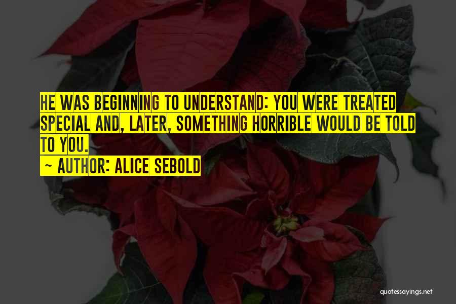 Alice Sebold Quotes: He Was Beginning To Understand: You Were Treated Special And, Later, Something Horrible Would Be Told To You.