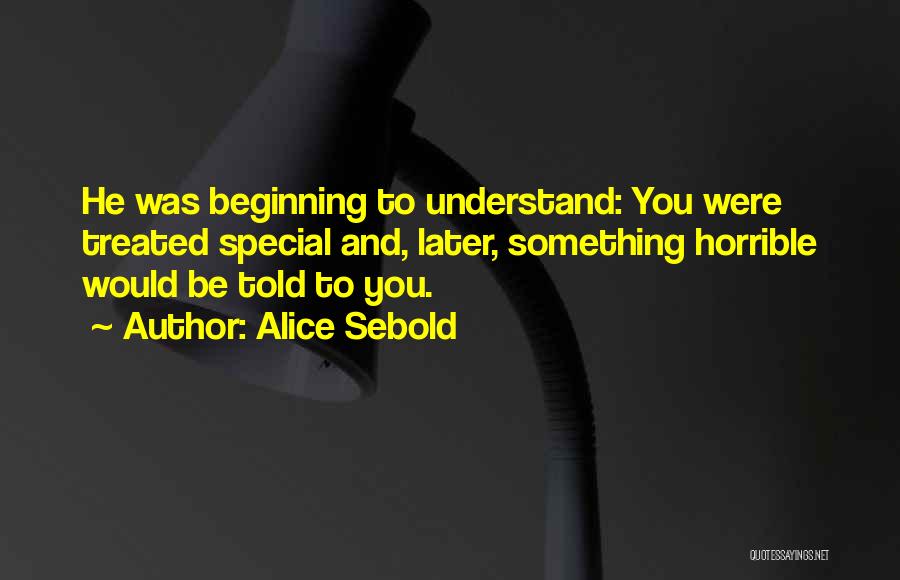 Alice Sebold Quotes: He Was Beginning To Understand: You Were Treated Special And, Later, Something Horrible Would Be Told To You.