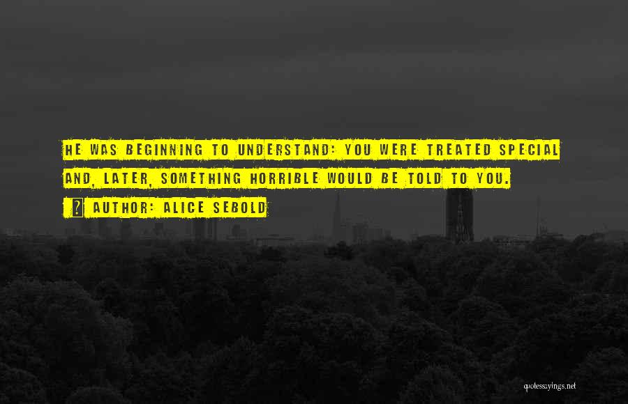 Alice Sebold Quotes: He Was Beginning To Understand: You Were Treated Special And, Later, Something Horrible Would Be Told To You.