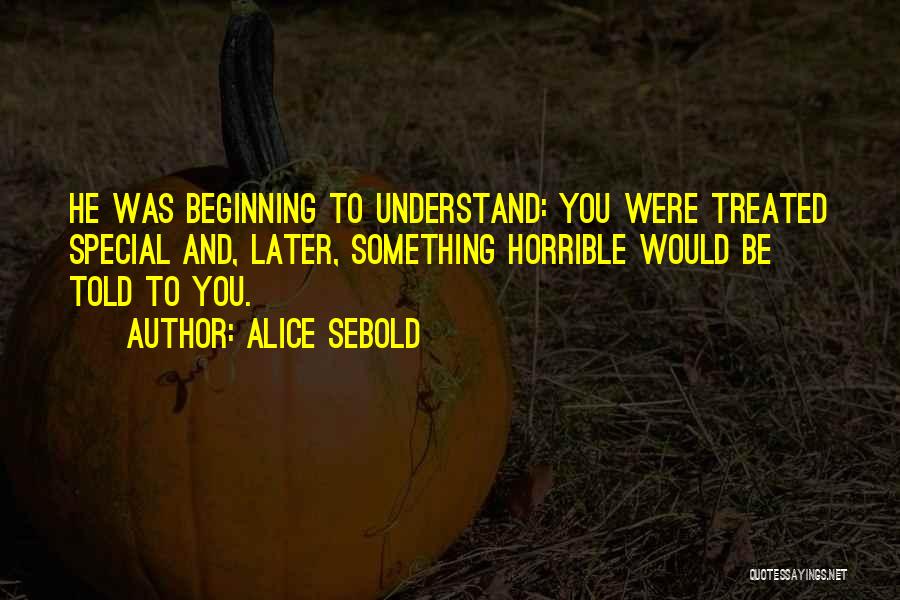 Alice Sebold Quotes: He Was Beginning To Understand: You Were Treated Special And, Later, Something Horrible Would Be Told To You.