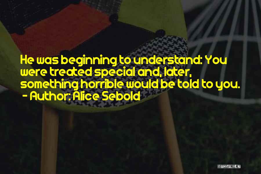 Alice Sebold Quotes: He Was Beginning To Understand: You Were Treated Special And, Later, Something Horrible Would Be Told To You.