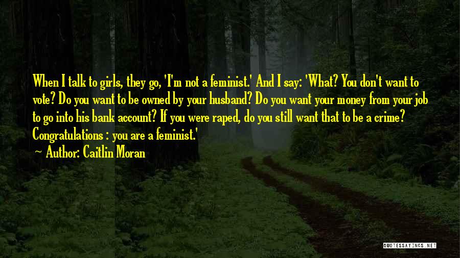 Caitlin Moran Quotes: When I Talk To Girls, They Go, 'i'm Not A Feminist.' And I Say: 'what? You Don't Want To Vote?