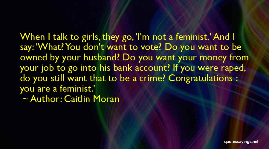 Caitlin Moran Quotes: When I Talk To Girls, They Go, 'i'm Not A Feminist.' And I Say: 'what? You Don't Want To Vote?