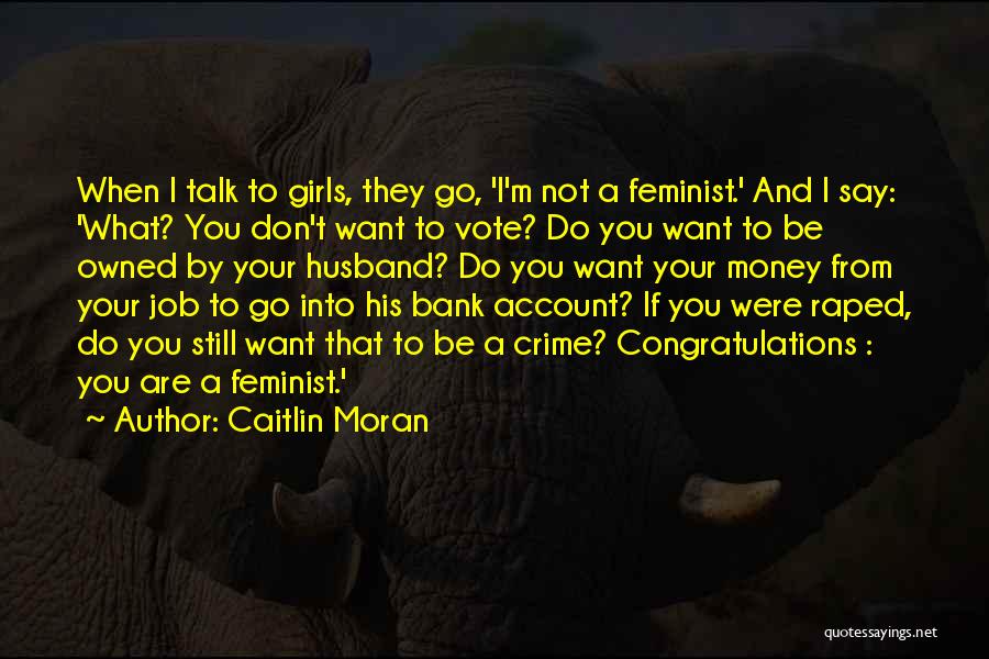 Caitlin Moran Quotes: When I Talk To Girls, They Go, 'i'm Not A Feminist.' And I Say: 'what? You Don't Want To Vote?