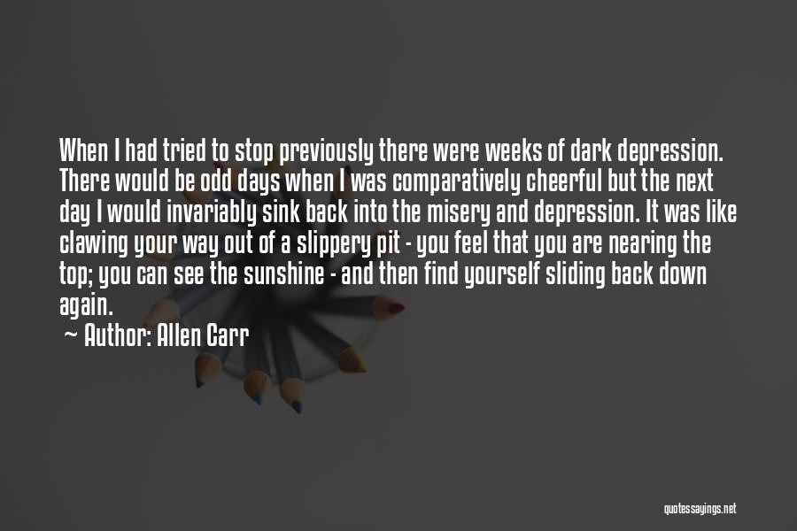 Allen Carr Quotes: When I Had Tried To Stop Previously There Were Weeks Of Dark Depression. There Would Be Odd Days When I