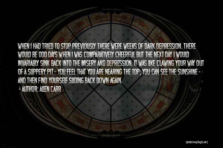 Allen Carr Quotes: When I Had Tried To Stop Previously There Were Weeks Of Dark Depression. There Would Be Odd Days When I