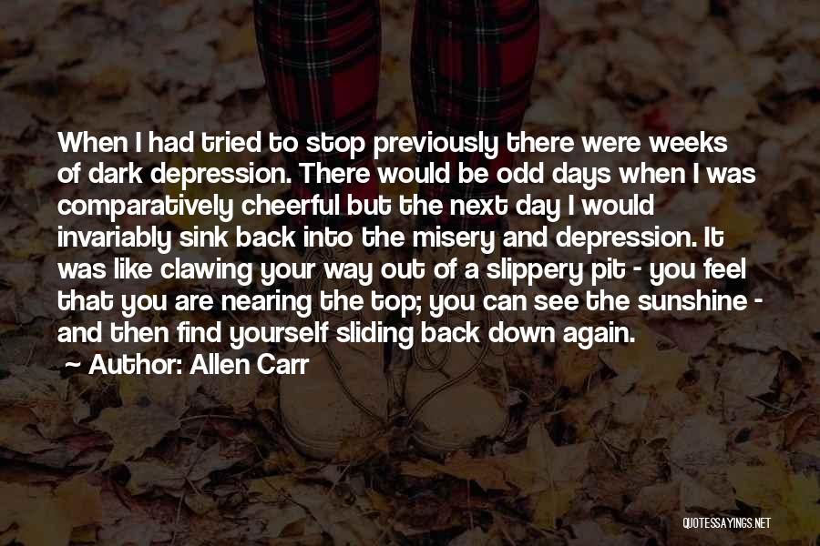 Allen Carr Quotes: When I Had Tried To Stop Previously There Were Weeks Of Dark Depression. There Would Be Odd Days When I