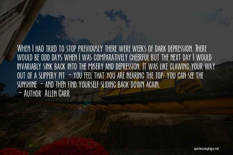 Allen Carr Quotes: When I Had Tried To Stop Previously There Were Weeks Of Dark Depression. There Would Be Odd Days When I