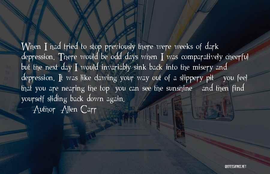 Allen Carr Quotes: When I Had Tried To Stop Previously There Were Weeks Of Dark Depression. There Would Be Odd Days When I