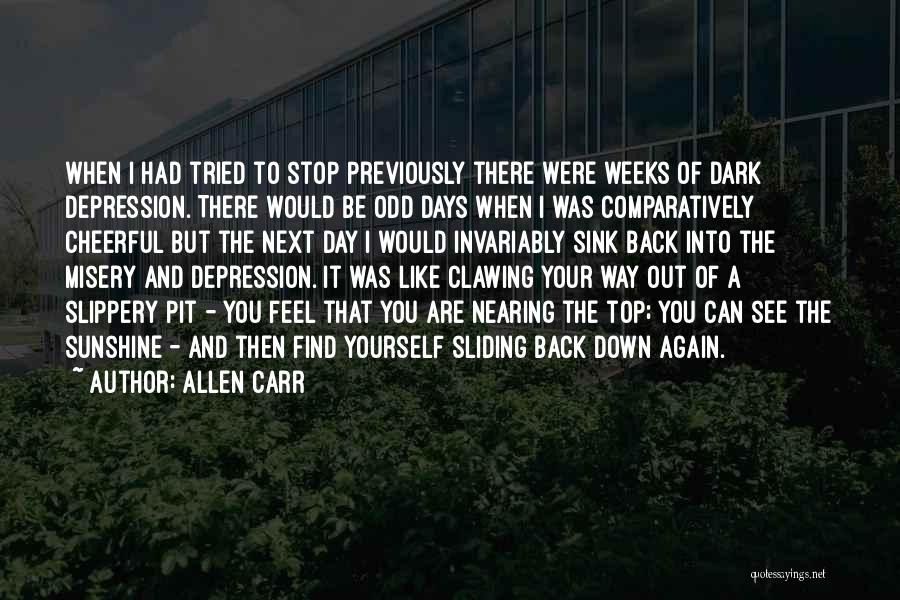 Allen Carr Quotes: When I Had Tried To Stop Previously There Were Weeks Of Dark Depression. There Would Be Odd Days When I