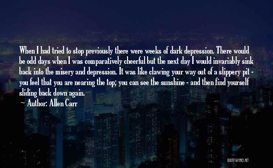 Allen Carr Quotes: When I Had Tried To Stop Previously There Were Weeks Of Dark Depression. There Would Be Odd Days When I