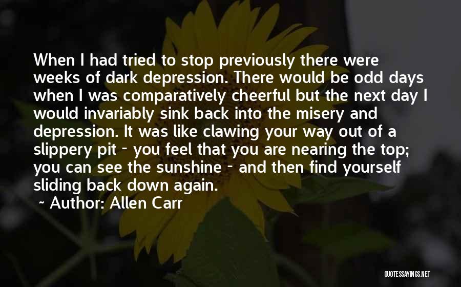 Allen Carr Quotes: When I Had Tried To Stop Previously There Were Weeks Of Dark Depression. There Would Be Odd Days When I