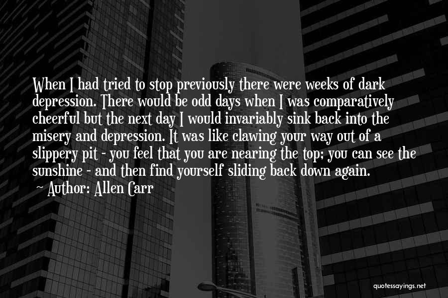 Allen Carr Quotes: When I Had Tried To Stop Previously There Were Weeks Of Dark Depression. There Would Be Odd Days When I