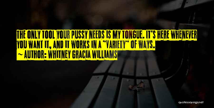 Whitney Gracia Williams Quotes: The Only Tool Your Pussy Needs Is My Tongue. It's Here Whenever You Want It, And It Works In A