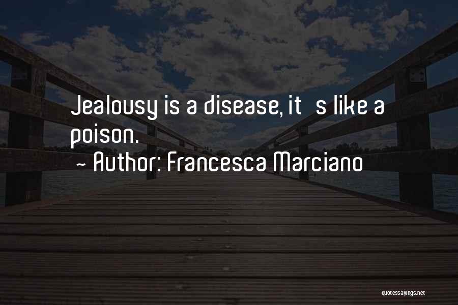 Francesca Marciano Quotes: Jealousy Is A Disease, It's Like A Poison.