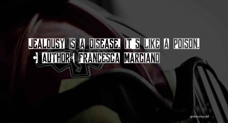 Francesca Marciano Quotes: Jealousy Is A Disease, It's Like A Poison.