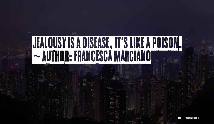 Francesca Marciano Quotes: Jealousy Is A Disease, It's Like A Poison.