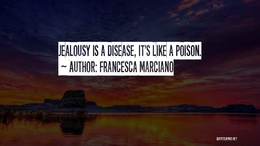 Francesca Marciano Quotes: Jealousy Is A Disease, It's Like A Poison.