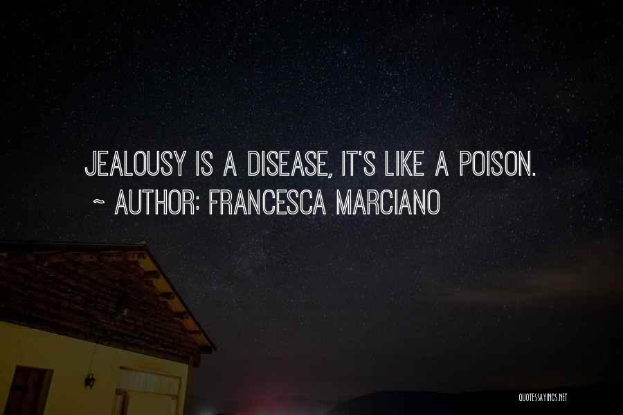 Francesca Marciano Quotes: Jealousy Is A Disease, It's Like A Poison.