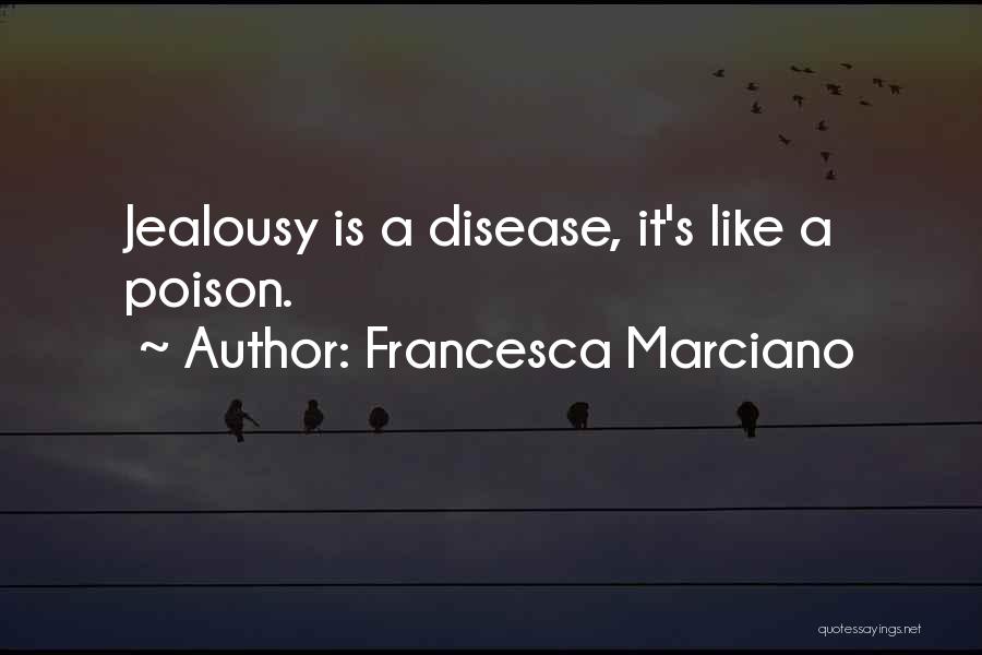 Francesca Marciano Quotes: Jealousy Is A Disease, It's Like A Poison.